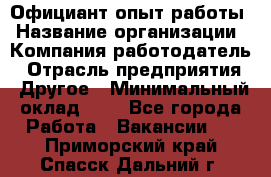 Официант-опыт работы › Название организации ­ Компания-работодатель › Отрасль предприятия ­ Другое › Минимальный оклад ­ 1 - Все города Работа » Вакансии   . Приморский край,Спасск-Дальний г.